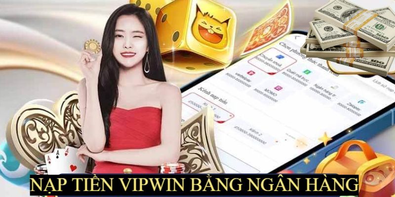 Nạp tiền Vipwin thông qua ngân hàng cực dễ